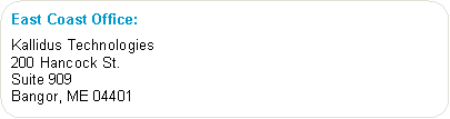 Rounded Rectangle: East Coast Office:                      Kallidus Technologies                                     200 Hancock St.                                           Suite 909Bangor, ME 04401